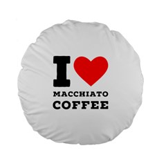 I Love Macchiato Coffee Standard 15  Premium Flano Round Cushions by ilovewhateva